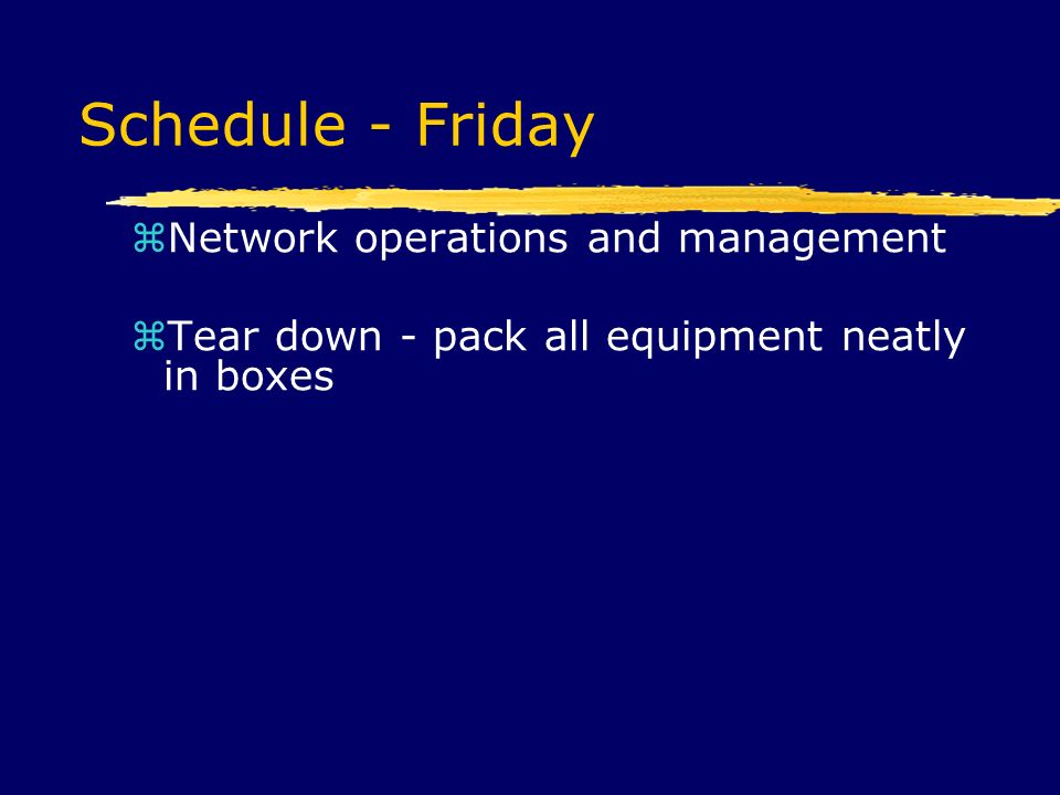 Schedule - Friday  Network operations and management  Tear down - pack all equipment neatly in boxes