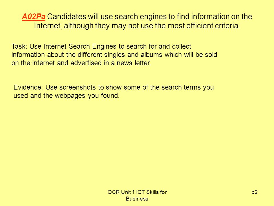 OCR Unit 1 ICT Skills for Business b2 A02Pa Candidates will use search engines to find information on the Internet, although they may not use the most efficient criteria.