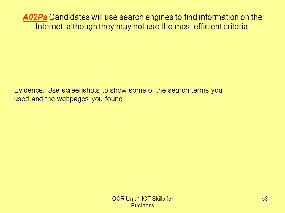 OCR Unit 1 ICT Skills for Business b3 A02Pa Candidates will use search engines to find information on the Internet, although they may not use the most efficient criteria.
