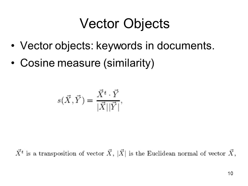 10 Vector Objects Vector objects: keywords in documents. Cosine measure (similarity)