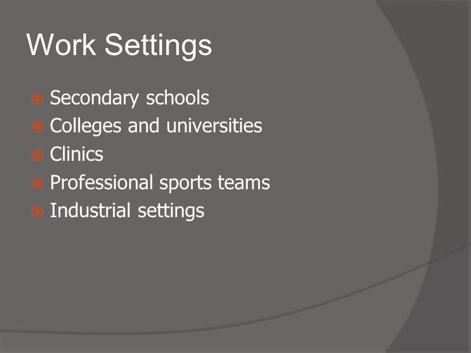 Work Settings  Secondary schools  Colleges and universities  Clinics  Professional sports teams  Industrial settings