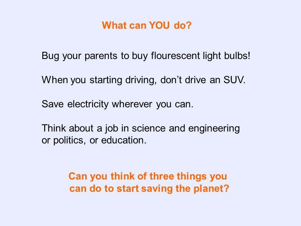 What can YOU do. Bug your parents to buy flourescent light bulbs.
