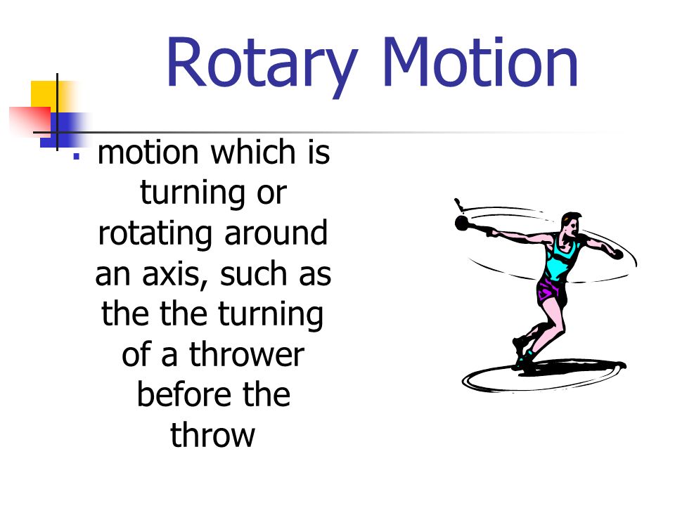 Rotary Motion  motion which is turning or rotating around an axis, such as the the turning of a thrower before the throw