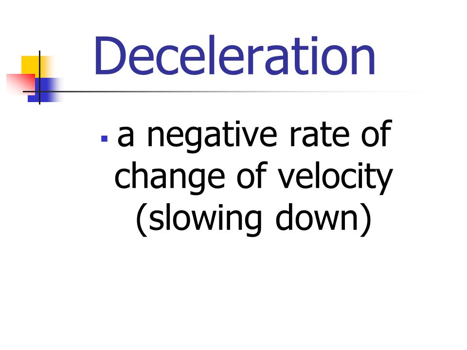 Deceleration  a negative rate of change of velocity (slowing down)