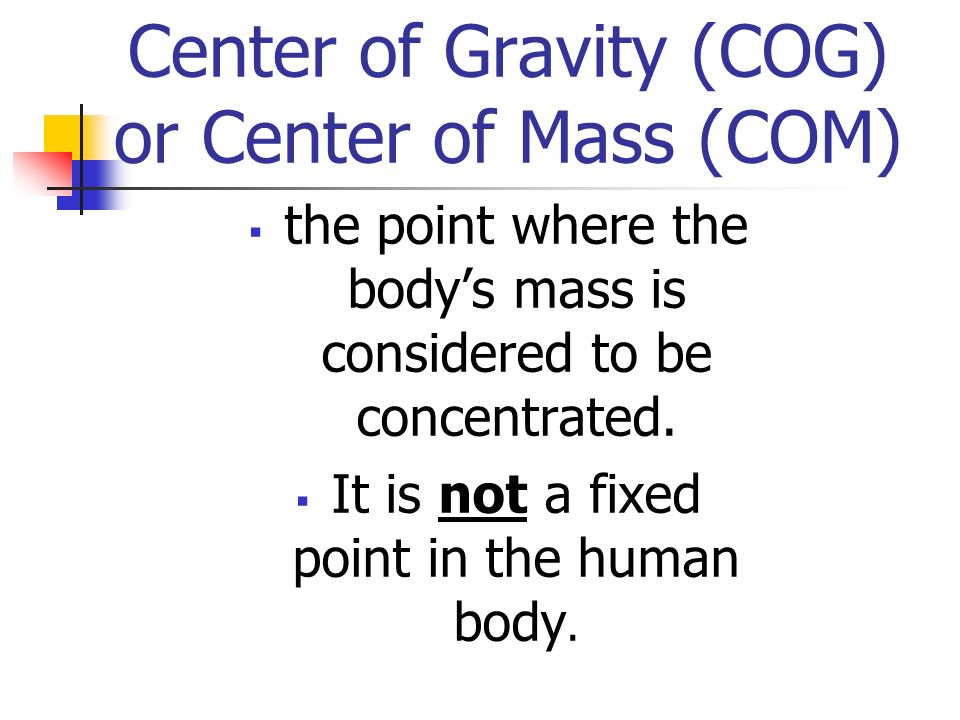 Center of Gravity (COG) or Center of Mass (COM)  the point where the body’s mass is considered to be concentrated.