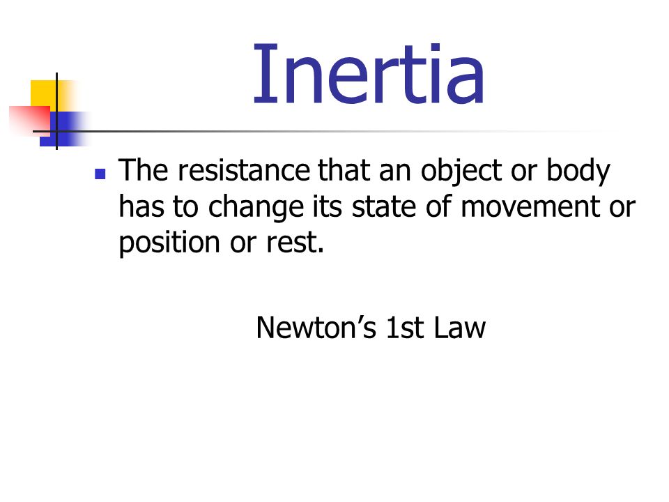 Inertia The resistance that an object or body has to change its state of movement or position or rest.