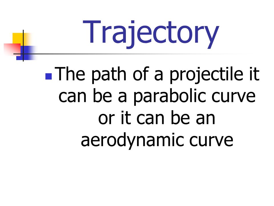 Trajectory The path of a projectile it can be a parabolic curve or it can be an aerodynamic curve