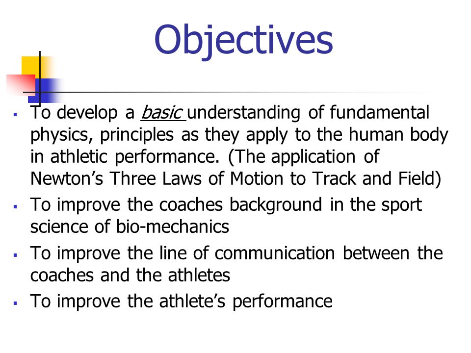Objectives  To develop a basic understanding of fundamental physics, principles as they apply to the human body in athletic performance.
