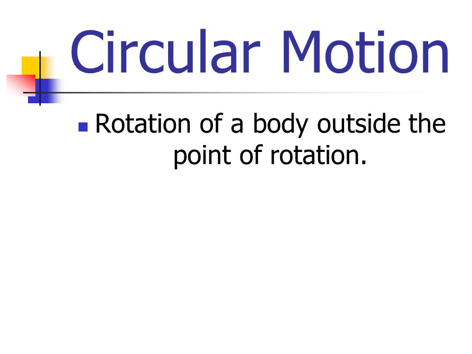 Circular Motion Rotation of a body outside the point of rotation.