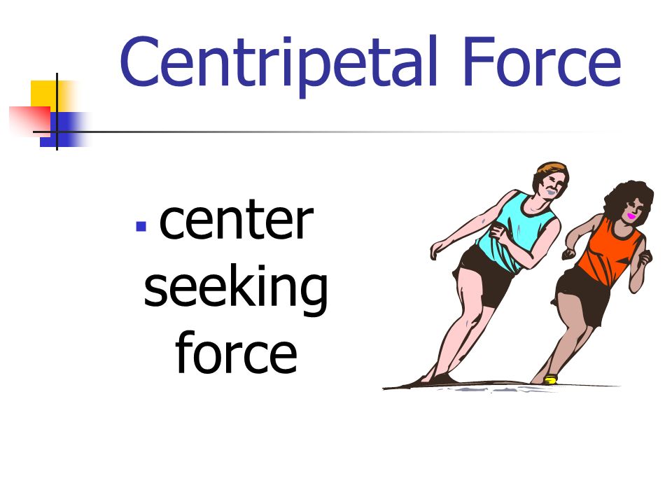 Centripetal Force  center seeking force