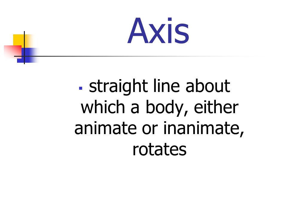 Axis  straight line about which a body, either animate or inanimate, rotates