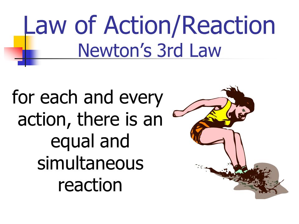 Law of Action/Reaction Newton’s 3rd Law for each and every action, there is an equal and simultaneous reaction
