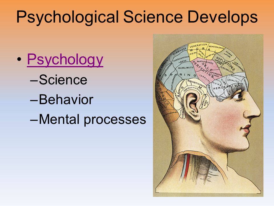 Psychological Science Develops Psychology –Science –Behavior –Mental processes