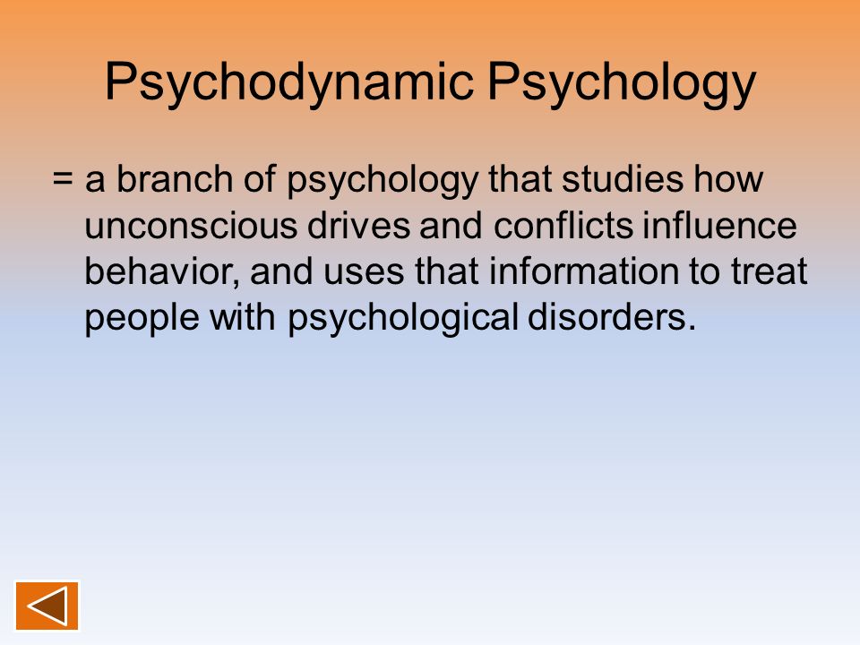 Psychodynamic Psychology = a branch of psychology that studies how unconscious drives and conflicts influence behavior, and uses that information to treat people with psychological disorders.