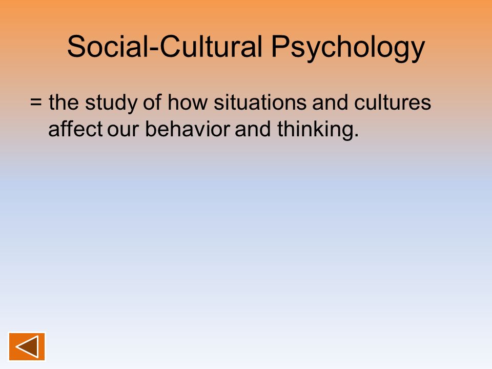 Social-Cultural Psychology = the study of how situations and cultures affect our behavior and thinking.