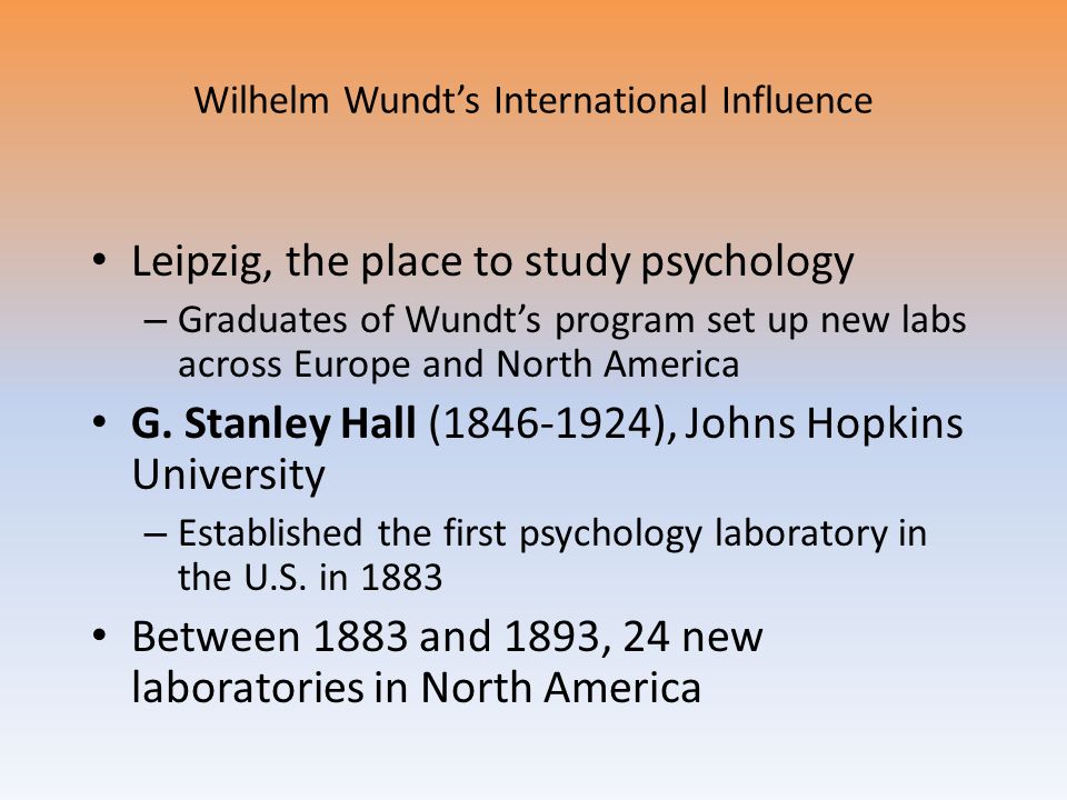 Wilhelm Wundt’s International Influence Leipzig, the place to study psychology – Graduates of Wundt’s program set up new labs across Europe and North America G.