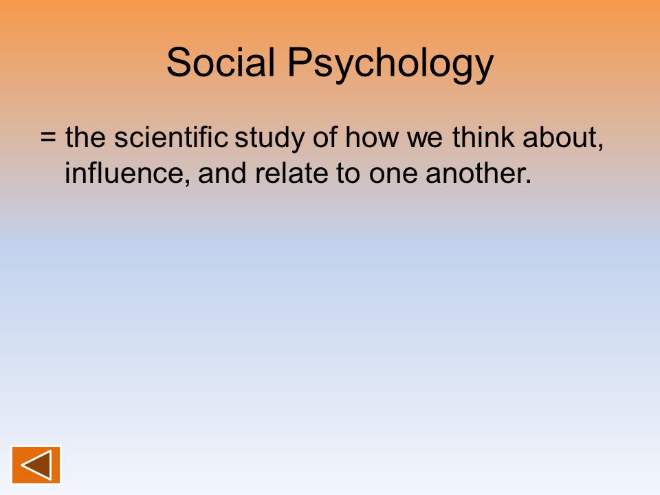 Social Psychology = the scientific study of how we think about, influence, and relate to one another.