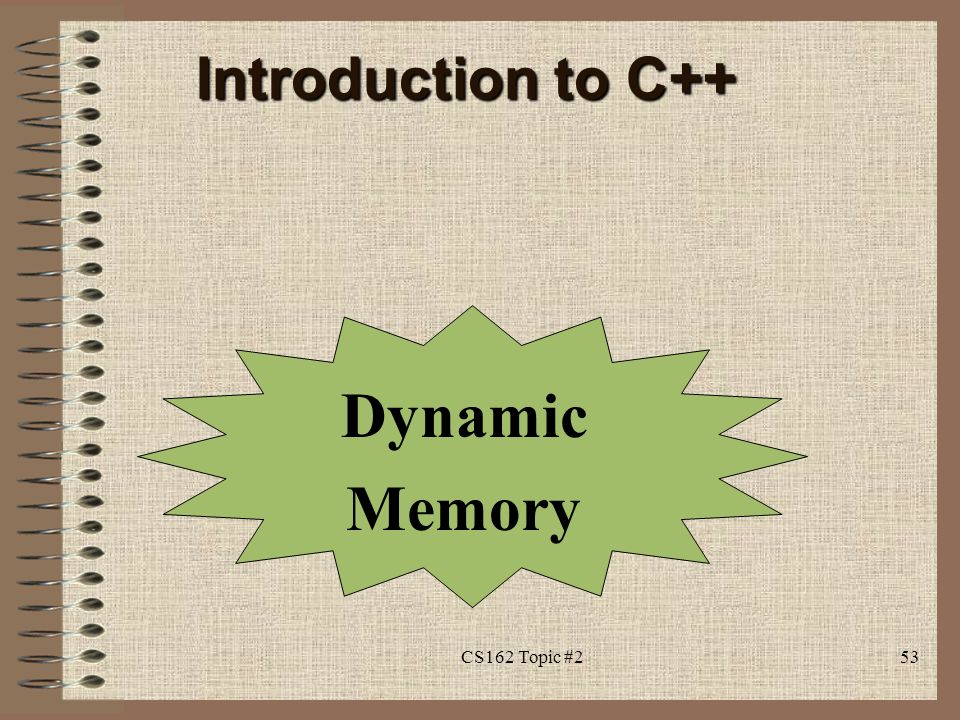 Dynamic Memory Introduction to C++ 53CS162 Topic #2