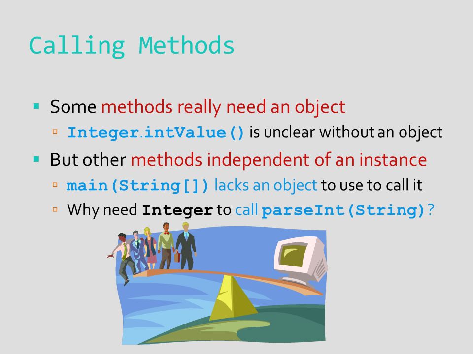Calling Methods  Some methods really need an object  Integer.