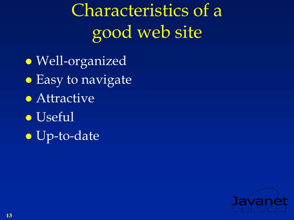 13 Characteristics of a good web site l Well-organized l Easy to navigate l Attractive l Useful l Up-to-date