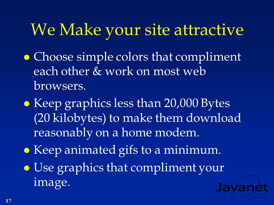 17 We Make your site attractive l Choose simple colors that compliment each other & work on most web browsers.
