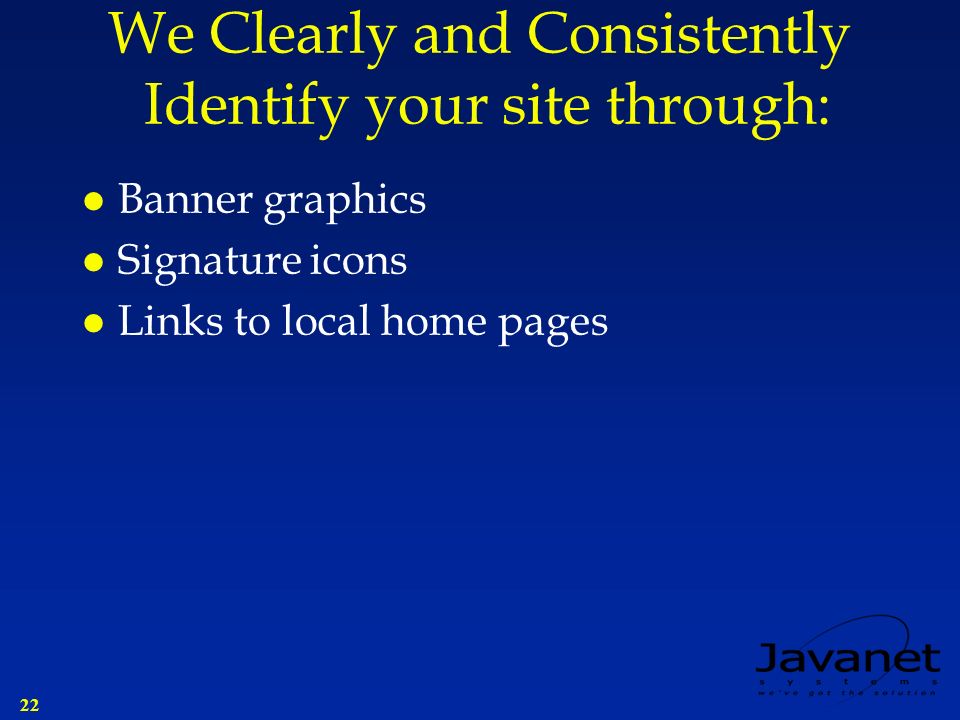 22 We Clearly and Consistently Identify your site through: l Banner graphics l Signature icons l Links to local home pages