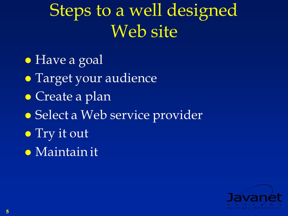 5 Steps to a well designed Web site l Have a goal l Target your audience l Create a plan l Select a Web service provider l Try it out l Maintain it
