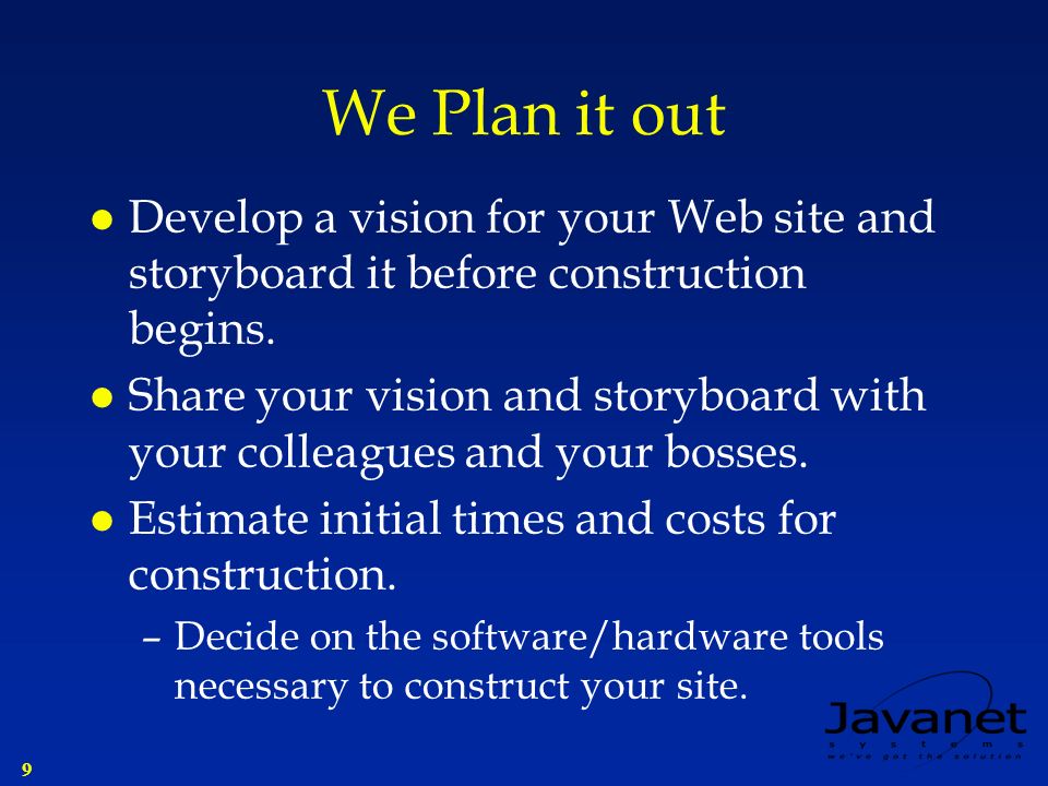 9 We Plan it out l Develop a vision for your Web site and storyboard it before construction begins.