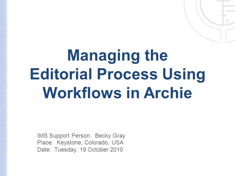 Managing the Editorial Process Using Workflows in Archie IMS Support Person: Becky Gray Place: Keystone, Colorado, USA Date: Tuesday, 19 October 2010