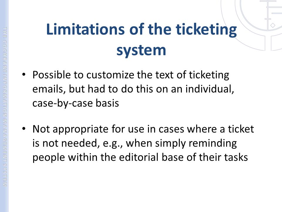 Limitations of the ticketing system Possible to customize the text of ticketing  s, but had to do this on an individual, case-by-case basis Not appropriate for use in cases where a ticket is not needed, e.g., when simply reminding people within the editorial base of their tasks