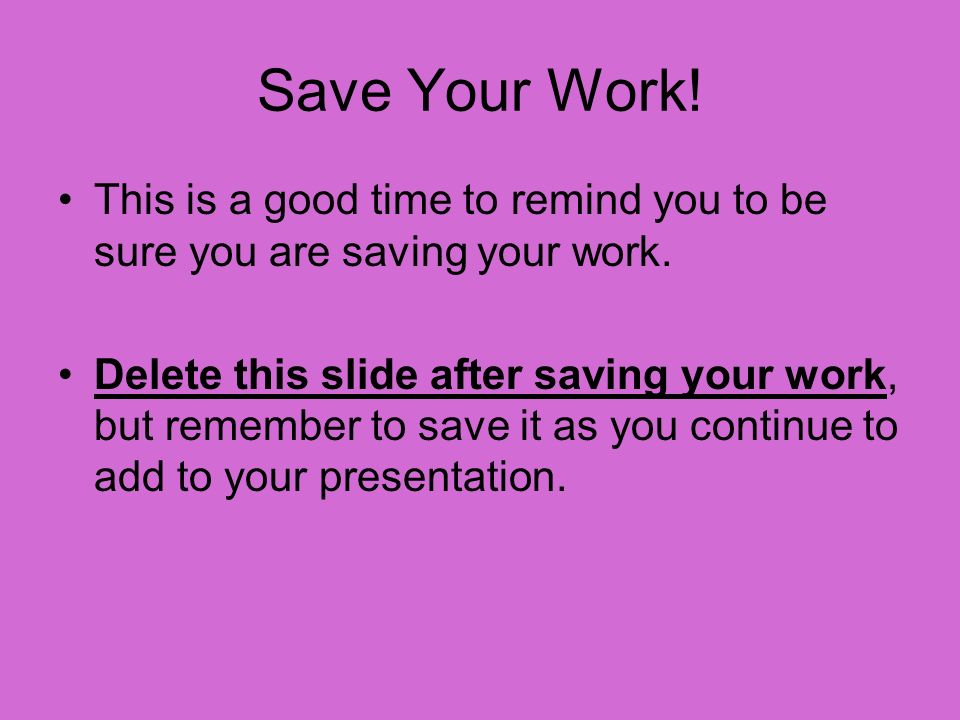 Save Your Work. This is a good time to remind you to be sure you are saving your work.