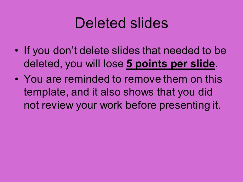 Deleted slides If you don’t delete slides that needed to be deleted, you will lose 5 points per slide.