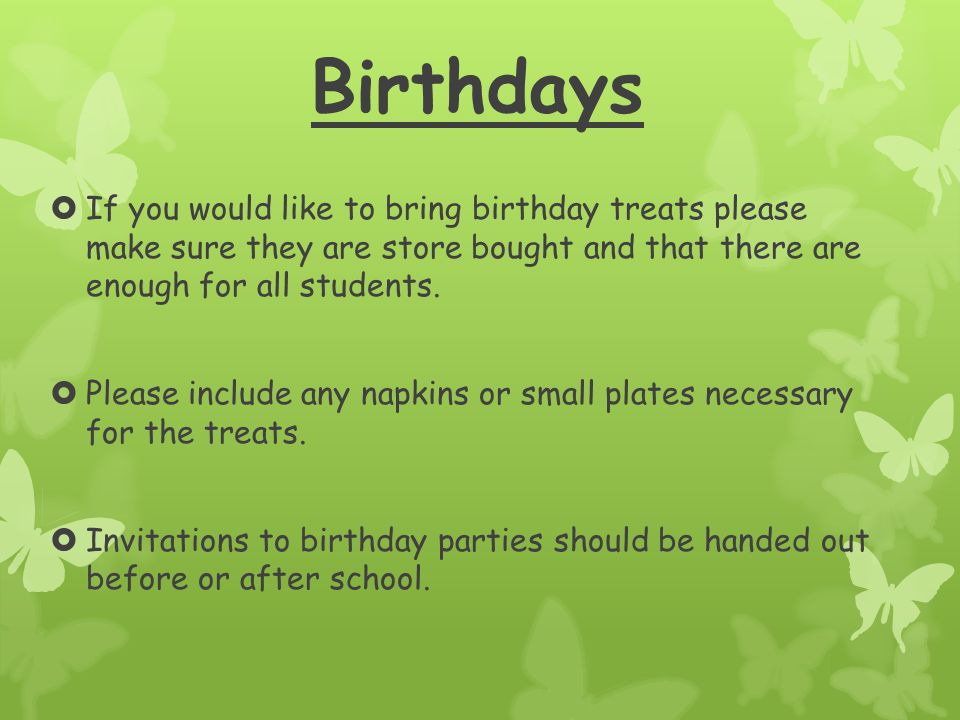 Birthdays  If you would like to bring birthday treats please make sure they are store bought and that there are enough for all students.
