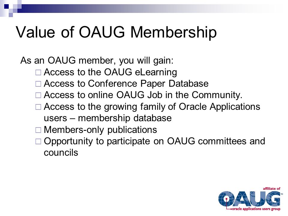Value of OAUG Membership As an OAUG member, you will gain:  Access to the OAUG eLearning  Access to Conference Paper Database  Access to online OAUG Job in the Community.