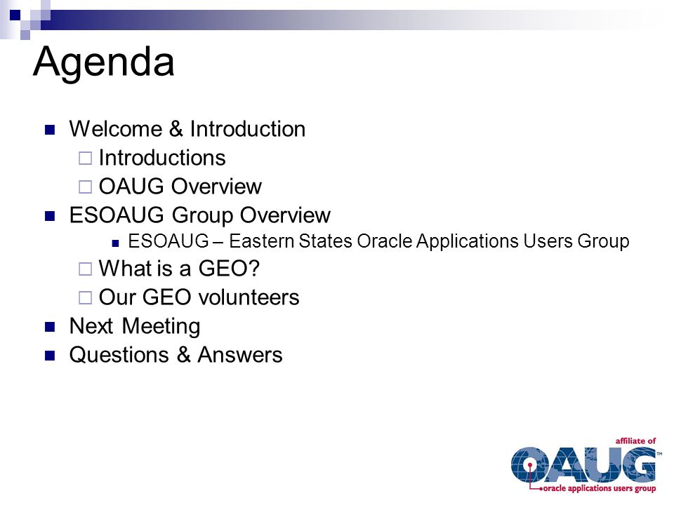 Agenda Welcome & Introduction  Introductions  OAUG Overview ESOAUG Group Overview ESOAUG – Eastern States Oracle Applications Users Group  What is a GEO.