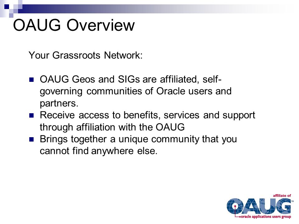Your Grassroots Network: OAUG Geos and SIGs are affiliated, self- governing communities of Oracle users and partners.