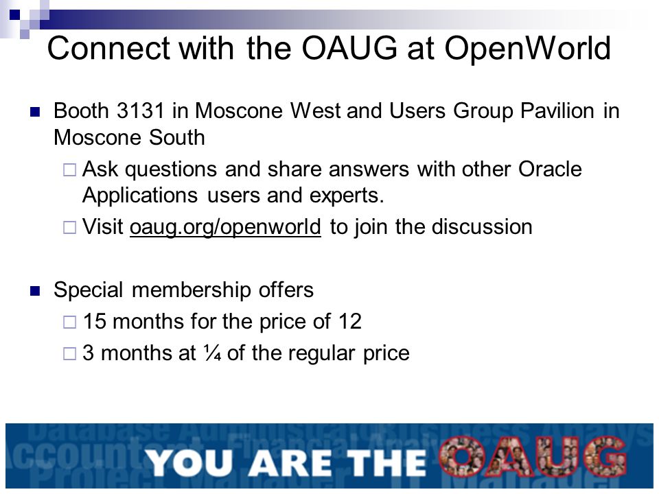 Connect with the OAUG at OpenWorld Booth 3131 in Moscone West and Users Group Pavilion in Moscone South  Ask questions and share answers with other Oracle Applications users and experts.