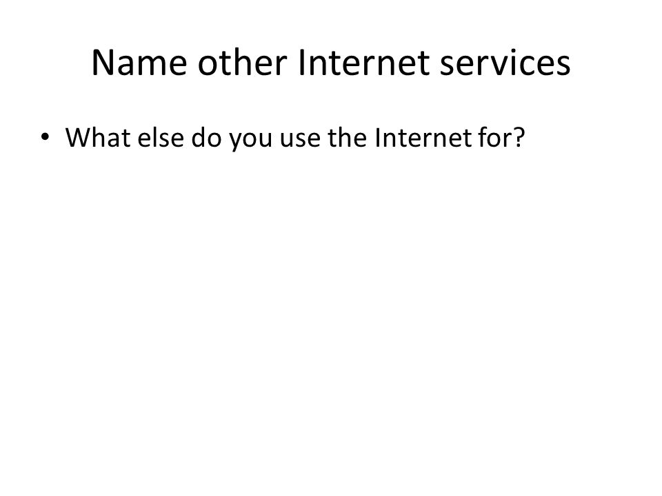 Name other Internet services What else do you use the Internet for