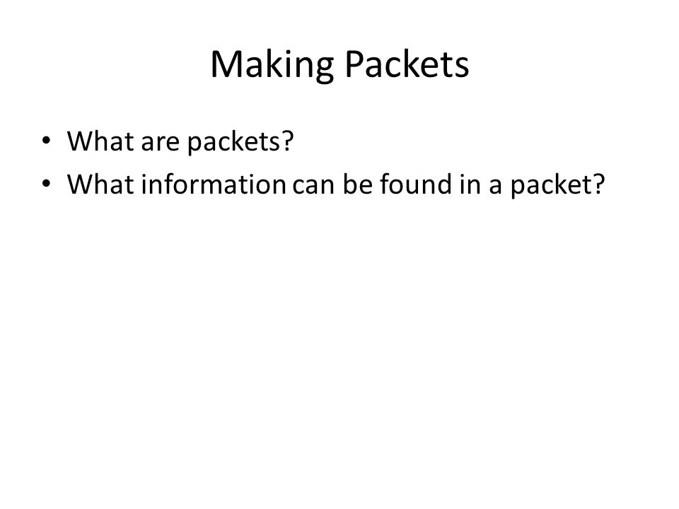 Making Packets What are packets What information can be found in a packet