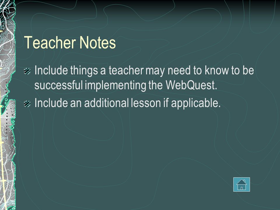 Teacher Notes Include things a teacher may need to know to be successful implementing the WebQuest.