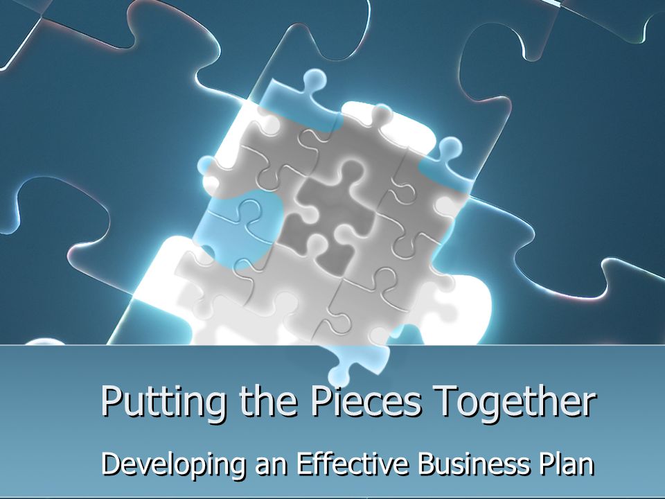 Putting the Pieces Together Developing an Effective Business Plan