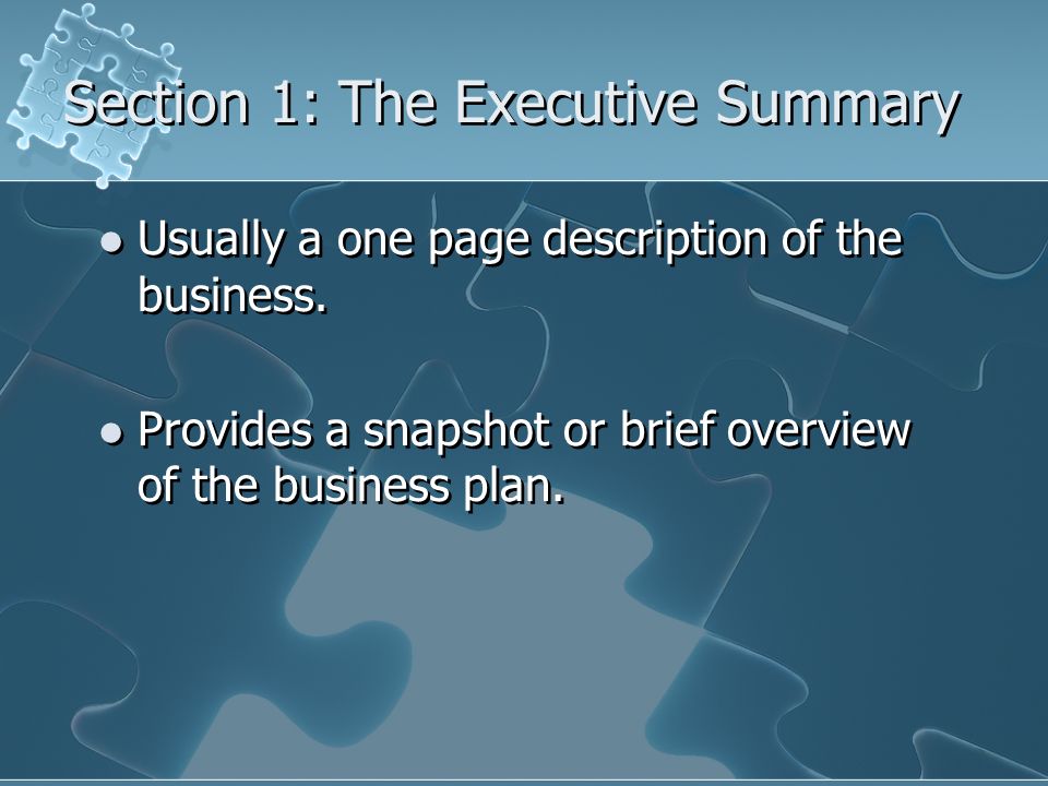 Section 1: The Executive Summary Usually a one page description of the business.