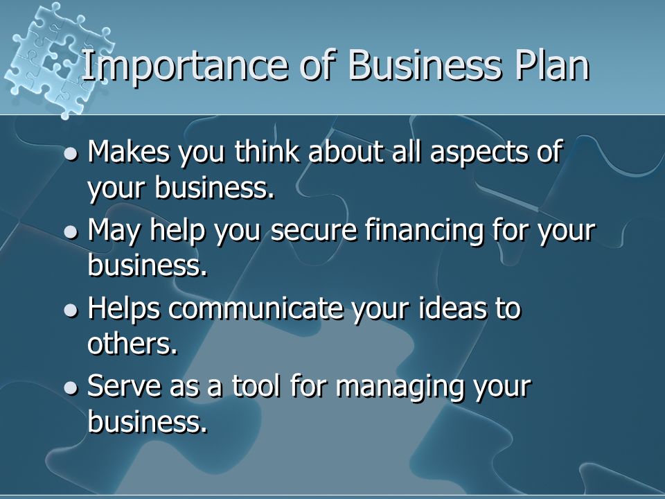 Importance of Business Plan Makes you think about all aspects of your business.