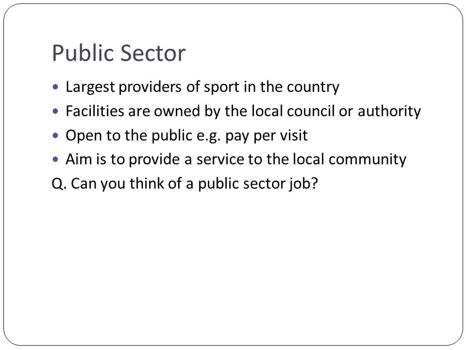 Public Sector Largest providers of sport in the country Facilities are owned by the local council or authority Open to the public e.g.