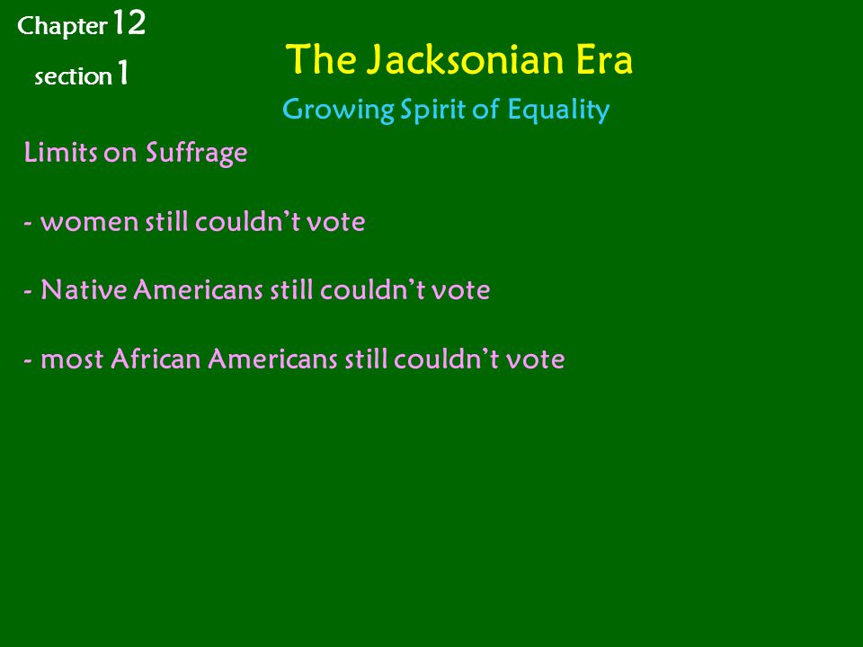 The Jacksonian Era Limits on Suffrage - women still couldn’t vote - Native Americans still couldn’t vote - most African Americans still couldn’t vote Chapter 12 section 1 Growing Spirit of Equality