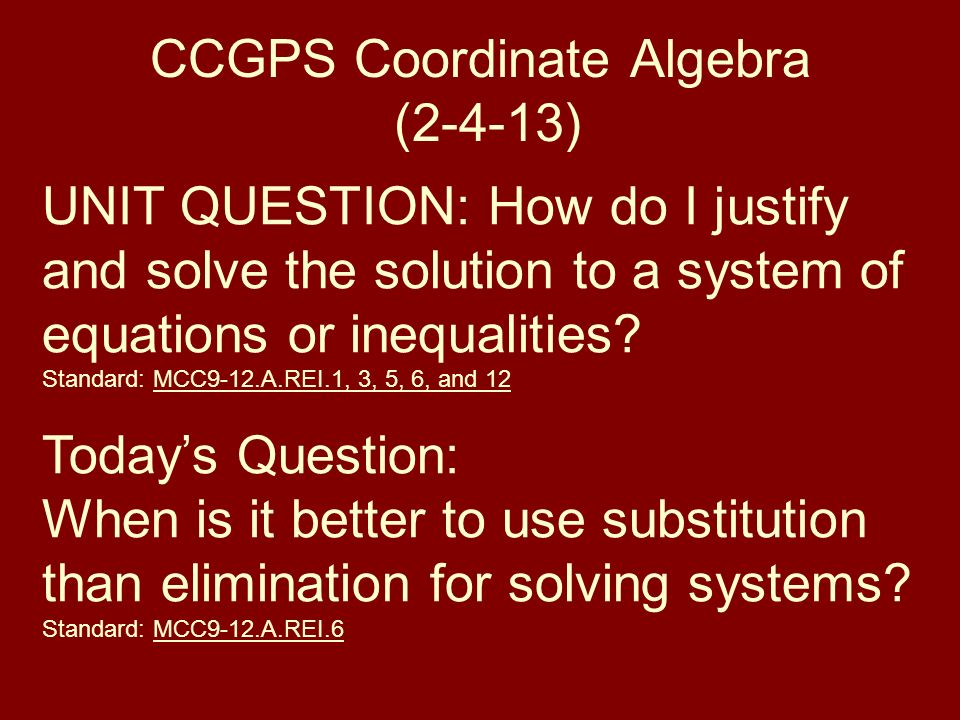 CCGPS Coordinate Algebra (2-4-13) UNIT QUESTION: How do I justify and solve the solution to a system of equations or inequalities.
