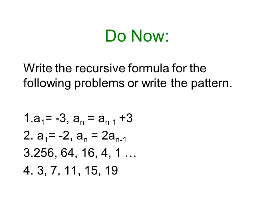 Do Now: Write the recursive formula for the following problems or write the pattern.