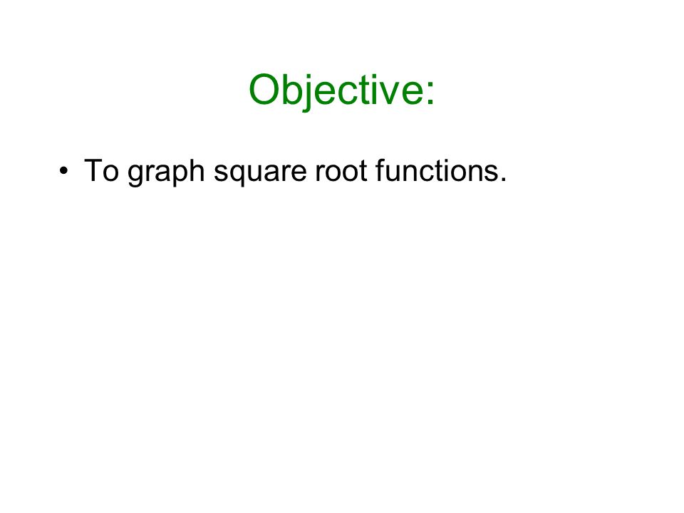 Objective: To graph square root functions.