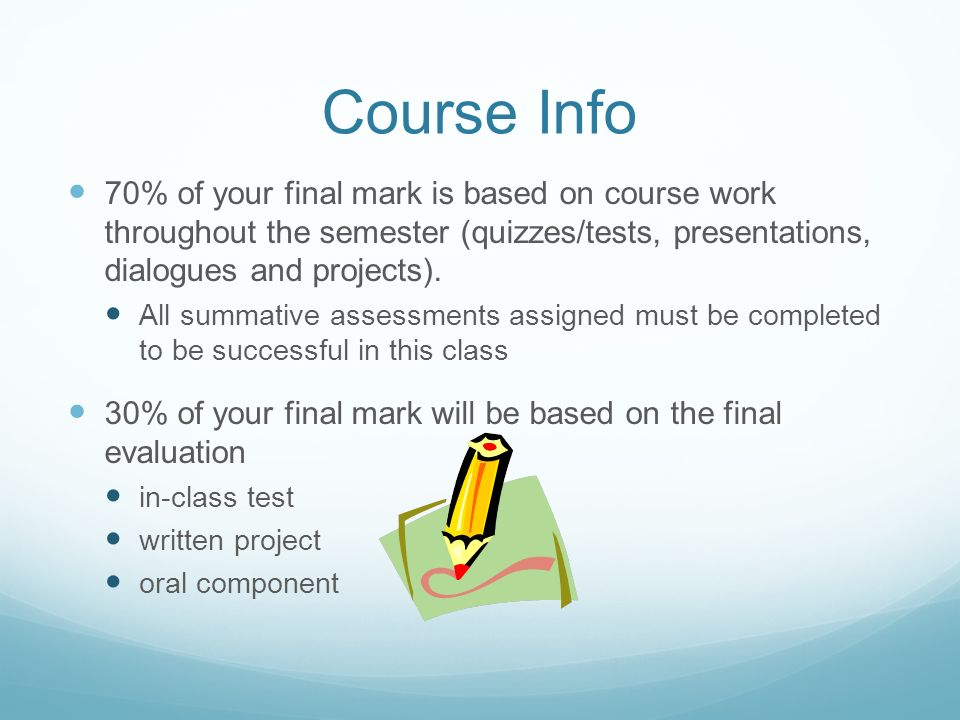 Course Info 70% of your final mark is based on course work throughout the semester (quizzes/tests, presentations, dialogues and projects).