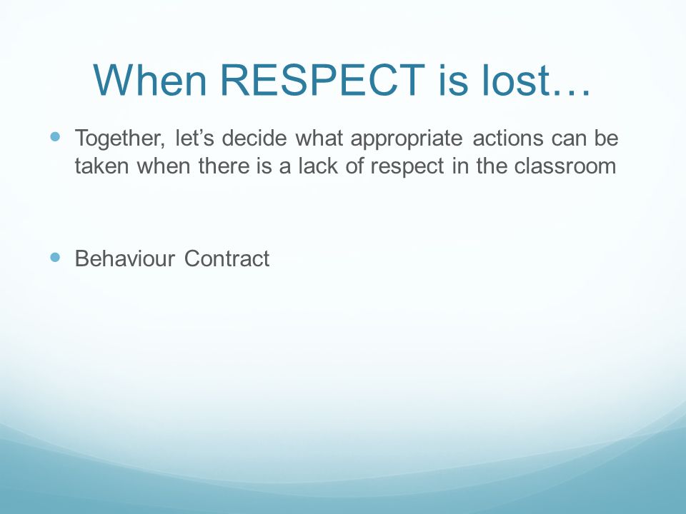 When RESPECT is lost… Together, let’s decide what appropriate actions can be taken when there is a lack of respect in the classroom Behaviour Contract
